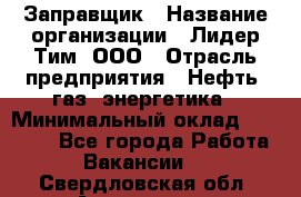 Заправщик › Название организации ­ Лидер Тим, ООО › Отрасль предприятия ­ Нефть, газ, энергетика › Минимальный оклад ­ 23 000 - Все города Работа » Вакансии   . Свердловская обл.,Алапаевск г.